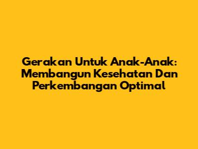 Gerakan Untuk Anak-Anak: Membangun Kesehatan Dan Perkembangan Optimal