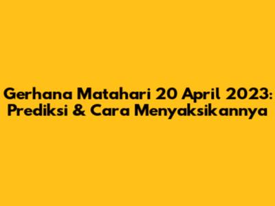 Gerhana Matahari 20 April 2023: Prediksi & Cara Menyaksikannya