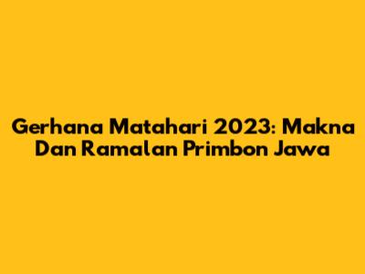 Gerhana Matahari 2023: Makna Dan Ramalan Primbon Jawa