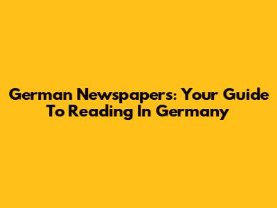 German Newspapers: Your Guide To Reading In Germany