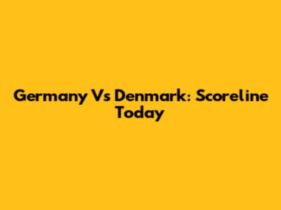 Germany Vs Denmark: Scoreline Today