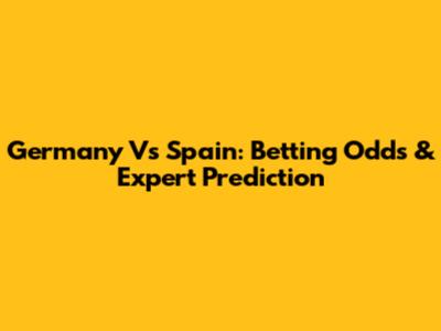 Germany Vs Spain: Betting Odds & Expert Prediction