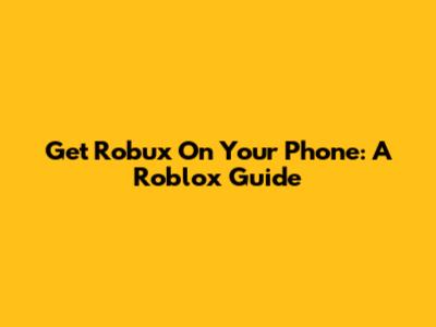 Get Robux On Your Phone: A Roblox Guide