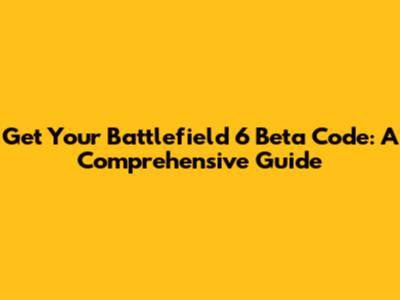 Get Your Battlefield 6 Beta Code: A Comprehensive Guide