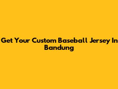 Get Your Custom Baseball Jersey In Bandung