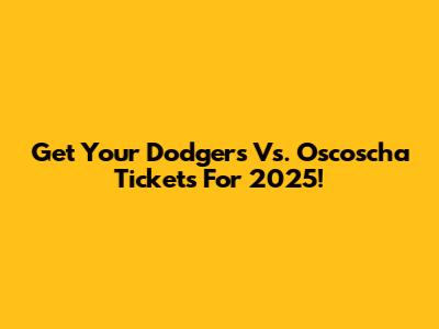 Get Your Dodgers Vs. Oscoscha Tickets For 2025!