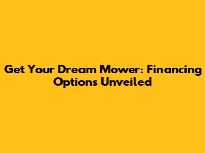 Get Your Dream Mower: Financing Options Unveiled