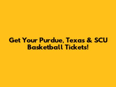 Get Your Purdue, Texas & SCU Basketball Tickets!