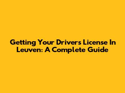 Getting Your Driver's License In Leuven: A Complete Guide