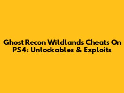 Ghost Recon Wildlands Cheats On PS4: Unlockables & Exploits