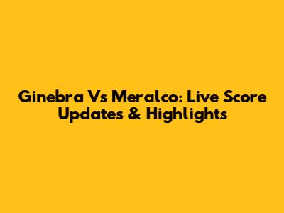 Ginebra Vs Meralco: Live Score Updates & Highlights