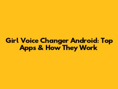 Girl Voice Changer Android: Top Apps & How They Work