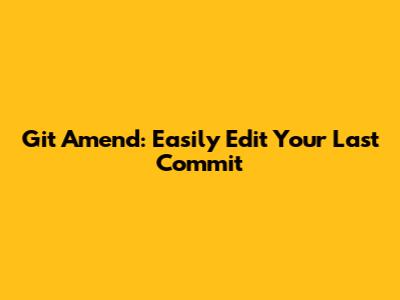 Git Amend: Easily Edit Your Last Commit