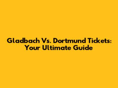 Gladbach Vs. Dortmund Tickets: Your Ultimate Guide