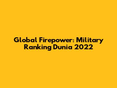 Global Firepower: Military Ranking Dunia 2022