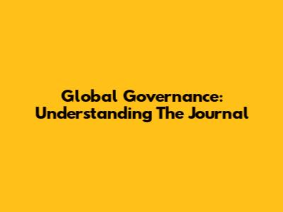 Global Governance: Understanding The Journal