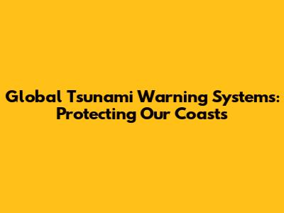Global Tsunami Warning Systems: Protecting Our Coasts