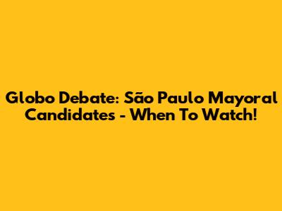 Globo Debate: São Paulo Mayoral Candidates - When To Watch!