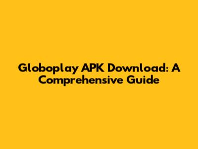 Globoplay APK Download: A Comprehensive Guide