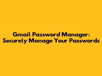 Gmail Password Manager: Securely Manage Your Passwords