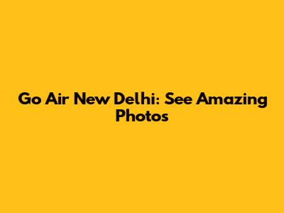 Go Air New Delhi: See Amazing Photos
