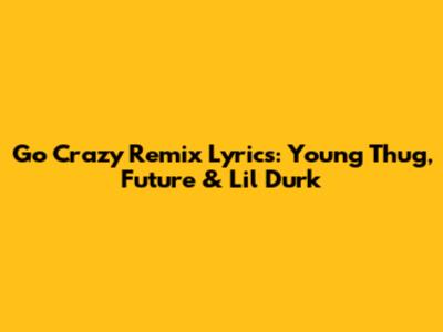 Go Crazy Remix Lyrics: Young Thug, Future & Lil Durk