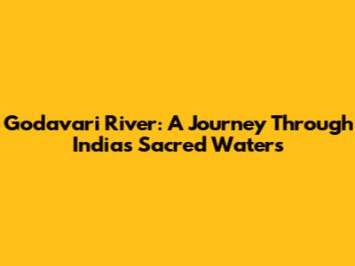 Godavari River: A Journey Through India's Sacred Waters