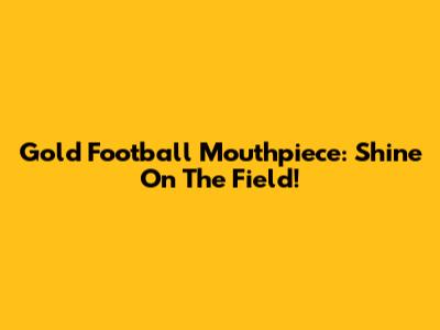 Gold Football Mouthpiece: Shine On The Field!