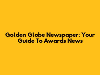 Golden Globe Newspaper: Your Guide To Awards News