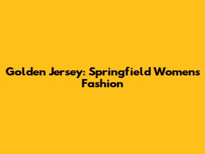 Golden Jersey: Springfield Women's Fashion