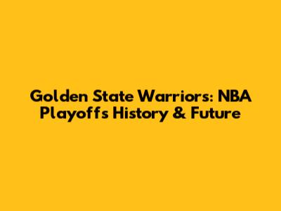 Golden State Warriors: NBA Playoffs History & Future