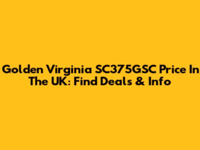 Golden Virginia SC375GSC Price In The UK: Find Deals & Info
