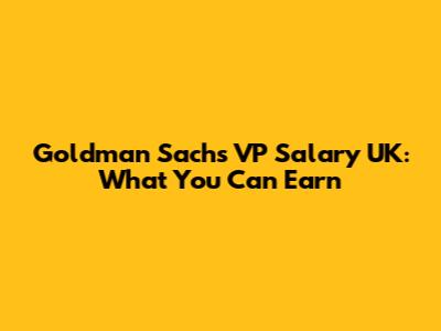 Goldman Sachs VP Salary UK: What You Can Earn