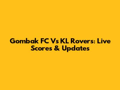Gombak FC Vs KL Rovers: Live Scores & Updates