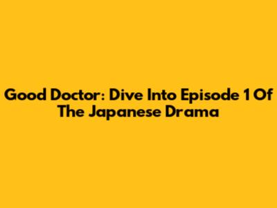 Good Doctor: Dive Into Episode 1 Of The Japanese Drama