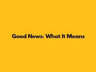 Good News: What It Means