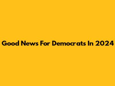 Good News For Democrats In 2024