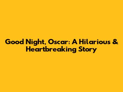 Good Night, Oscar: A Hilarious & Heartbreaking Story