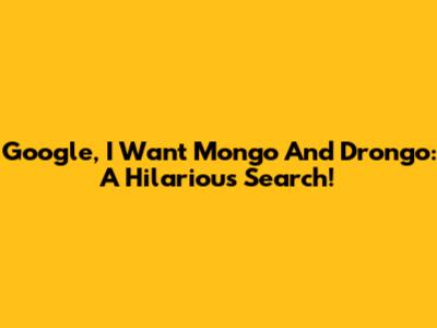 Google, I Want Mongo And Drongo: A Hilarious Search!