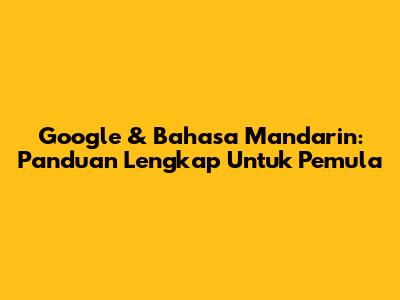Google & Bahasa Mandarin: Panduan Lengkap Untuk Pemula