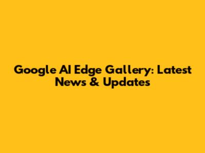 Google AI Edge Gallery: Latest News & Updates