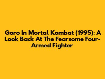 Goro In Mortal Kombat (1995): A Look Back At The Fearsome Four-Armed Fighter