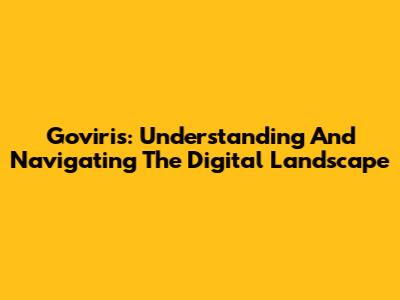 Goviris: Understanding And Navigating The Digital Landscape
