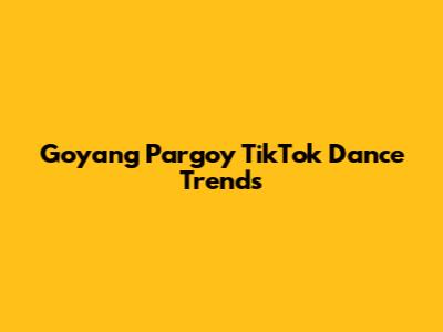 Goyang Pargoy TikTok Dance Trends