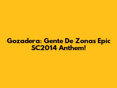 Gozadera: Gente De Zona's Epic SC2014 Anthem!