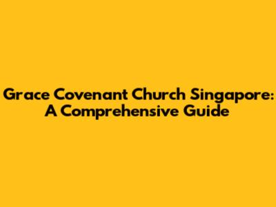 Grace Covenant Church Singapore: A Comprehensive Guide