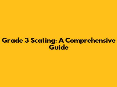 Grade 3 Scaling: A Comprehensive Guide