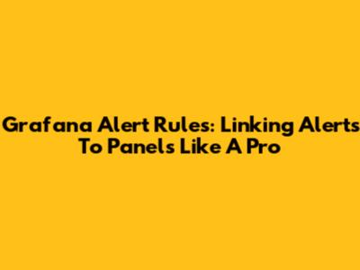 Grafana Alert Rules: Linking Alerts To Panels Like A Pro