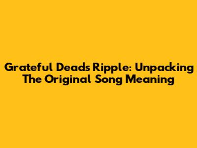 Grateful Dead's Ripple: Unpacking The Original Song Meaning