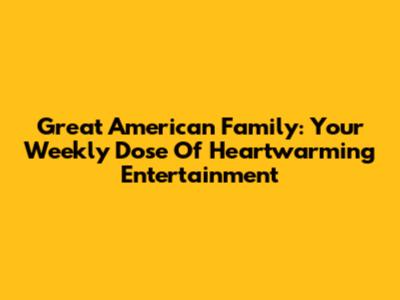 Great American Family: Your Weekly Dose Of Heartwarming Entertainment